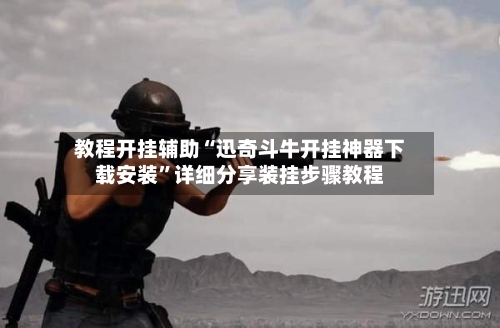 教程开挂辅助“迅奇斗牛开挂神器下载安装”详细分享装挂步骤教程