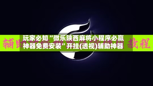 玩家必知“微乐陕西麻将小程序必赢神器免费安装”开挂(透视)辅助神器-第2张图片