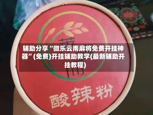 辅助分享“微乐云南麻将免费开挂神器”(免费)开挂辅助教学(最新辅助开挂教程)