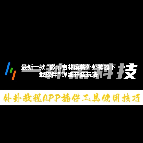 最新一款“微乐吉林麻将外卦神器下载软件”详细开挂玩法-第3张图片