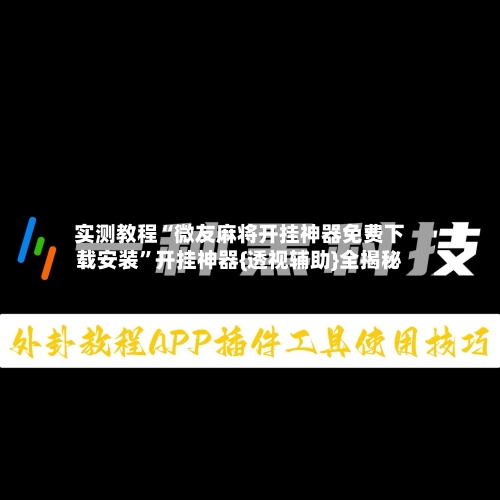 实测教程“微友麻将开挂神器免费下载安装”开挂神器{透视辅助}全揭秘