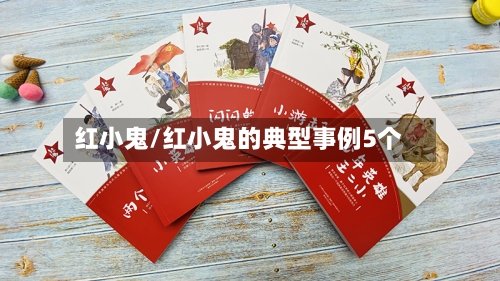 红小鬼/红小鬼的典型事例5个-第2张图片