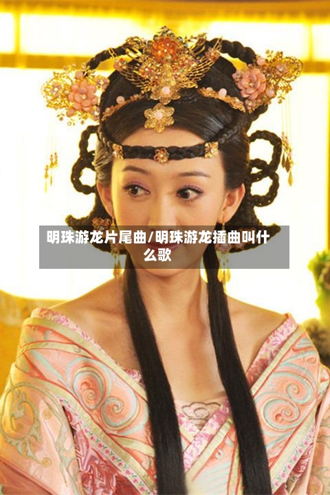 明珠游龙片尾曲/明珠游龙插曲叫什么歌