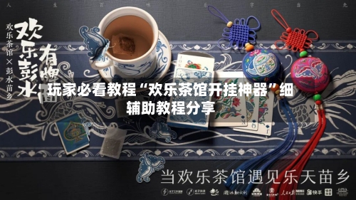 玩家必看教程“欢乐茶馆开挂神器	”细辅助教程分享-第2张图片