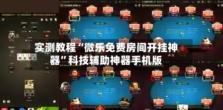 实测教程“微乐免费房间开挂神器”科技辅助神器手机版-第3张图片