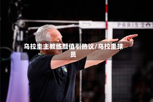 乌拉圭主教练颜值引热议/乌拉圭球员-第3张图片