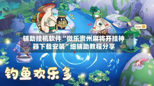 辅助挂机软件“微乐贵州麻将开挂神器下载安装”细辅助教程分享