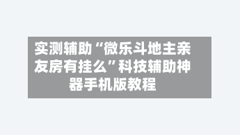 实测辅助“微乐斗地主亲友房有挂么”科技辅助神器手机版教程-第2张图片