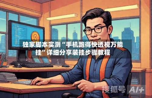 独家脚本实测“手机跑得快透视万能挂”详细分享装挂步骤教程-第2张图片