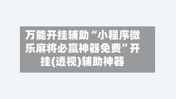 万能开挂辅助“小程序微乐麻将必赢神器免费	”开挂(透视)辅助神器-第2张图片