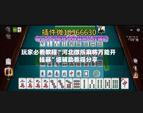 玩家必看教程“河北微乐麻将万能开挂器”细辅助教程分享