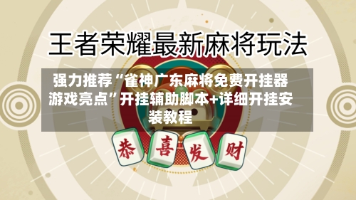 强力推荐“雀神广东麻将免费开挂器游戏亮点”开挂辅助脚本+详细开挂安装教程-第2张图片