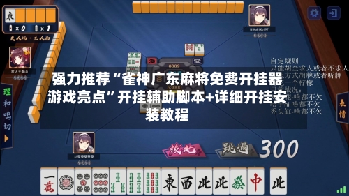 强力推荐“雀神广东麻将免费开挂器游戏亮点”开挂辅助脚本+详细开挂安装教程