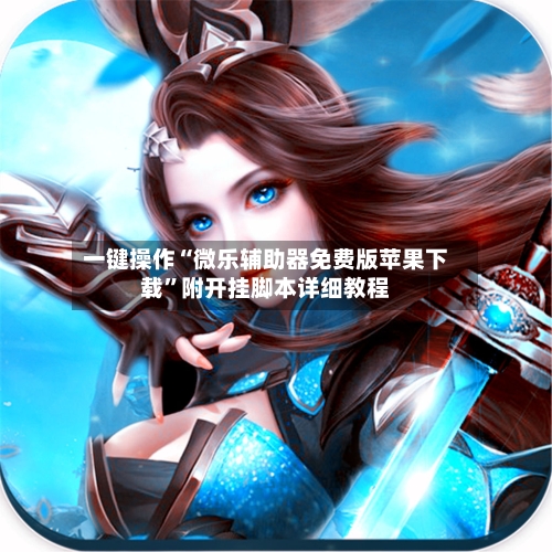 一键操作“微乐辅助器免费版苹果下载	”附开挂脚本详细教程-第2张图片