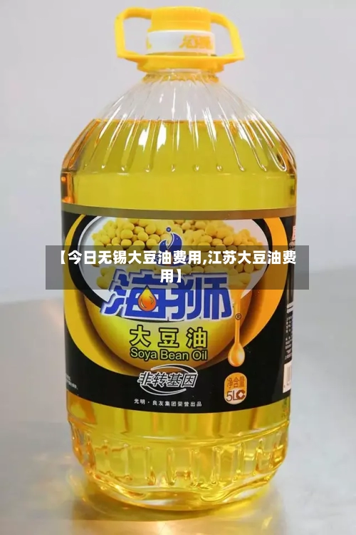 【今日无锡大豆油费用,江苏大豆油费用】