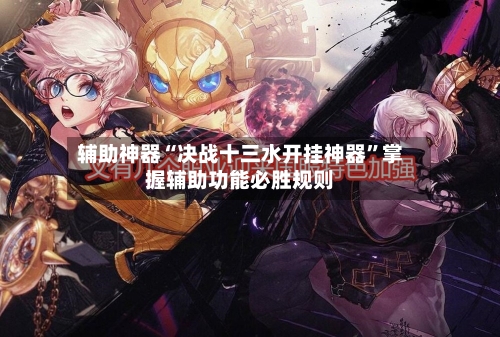 辅助神器“决战十三水开挂神器”掌握辅助功能必胜规则-第3张图片