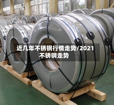 近几年不锈钢行情走势/2021不锈钢走势-第3张图片