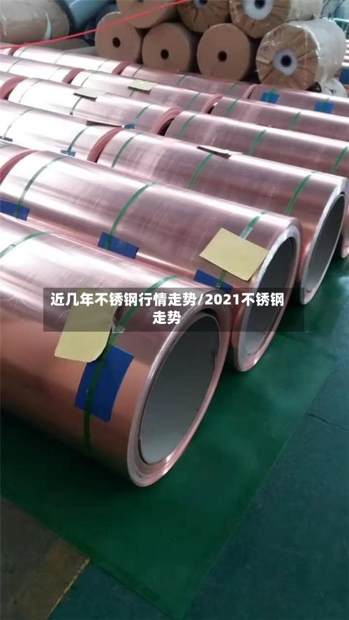 近几年不锈钢行情走势/2021不锈钢走势