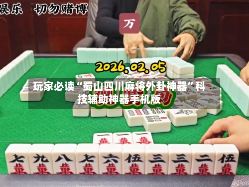 玩家必读“蜀山四川麻将外卦神器”科技辅助神器手机版-第2张图片