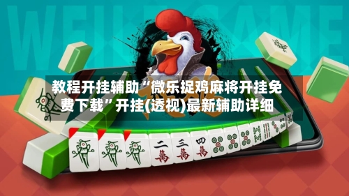 教程开挂辅助“微乐捉鸡麻将开挂免费下载”开挂(透视)最新辅助详细-第2张图片