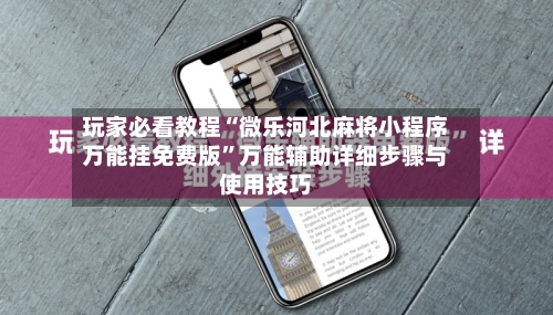 玩家必看教程“微乐河北麻将小程序万能挂免费版	”万能辅助详细步骤与使用技巧-第2张图片