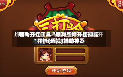 辅助开挂工具“琼戏互娱开挂神器”开挂(透视)辅助神器