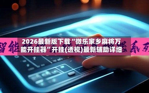 2026最新版下载“微乐家乡麻将万能开挂器”开挂(透视)最新辅助详细
