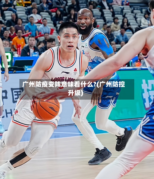 广州防疫变阵意味着什么?(广州防控升级)