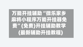 万能开挂辅助“微乐家乡麻将小程序万能开挂器免费”(免费)开挂辅助教学(最新辅助开挂教程)-第2张图片