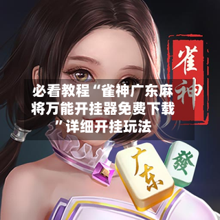 必看教程“雀神广东麻将万能开挂器免费下载	”详细开挂玩法-第3张图片