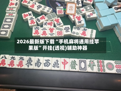 2026最新版下载“手机麻将通用挂苹果版”开挂(透视)辅助神器-第3张图片