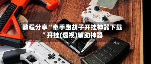 教程分享“牵手跑胡子开挂神器下载	”开挂(透视)辅助神器-第2张图片