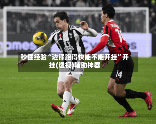 秒懂经验“边锋跑得快能不能开挂”开挂(透视)辅助神器