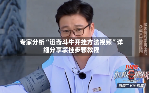 专家分析“迅奇斗牛开挂方法视频”详细分享装挂步骤教程-第2张图片