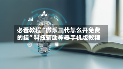 必看教程“微乐三代怎么开免费的挂”科技辅助神器手机版教程-第2张图片