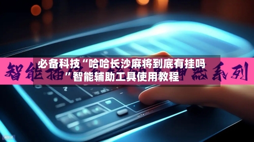 必备科技“哈哈长沙麻将到底有挂吗”智能辅助工具使用教程-第3张图片