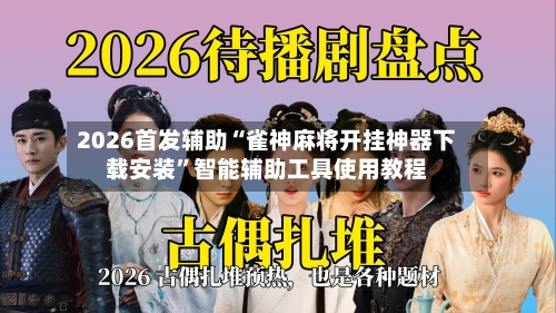 2026首发辅助“雀神麻将开挂神器下载安装”智能辅助工具使用教程-第2张图片