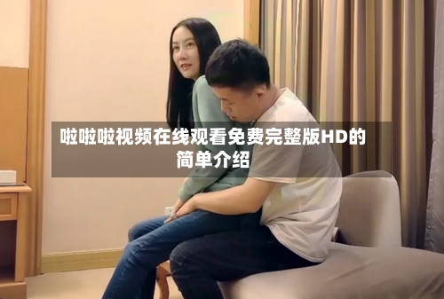 啦啦啦视频在线观看免费完整版HD的简单介绍-第2张图片