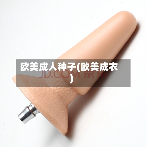 欧美成人种子(欧美成衣)