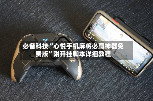 必备科技“心悦手机麻将必赢神器免费版	”附开挂脚本详细教程-第3张图片