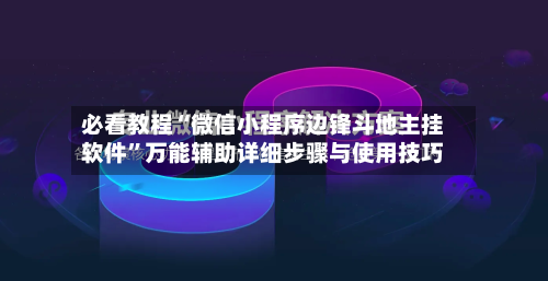 必看教程“微信小程序边锋斗地主挂软件”万能辅助详细步骤与使用技巧-第2张图片