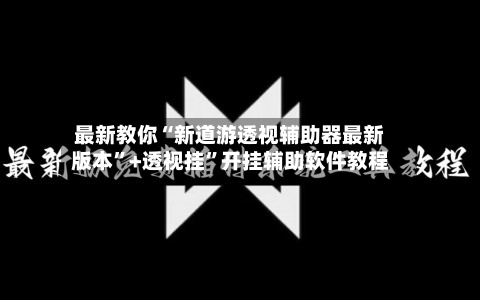 最新教你“新道游透视辅助器最新版本”+透视挂	”开挂辅助软件教程-第2张图片