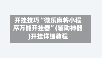 开挂技巧“微乐麻将小程序万能开挂器”(辅助神器)开挂详细教程