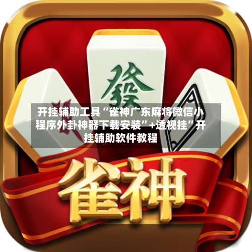 开挂辅助工具“雀神广东麻将微信小程序外卦神器下载安装	”+透视挂”开挂辅助软件教程-第2张图片