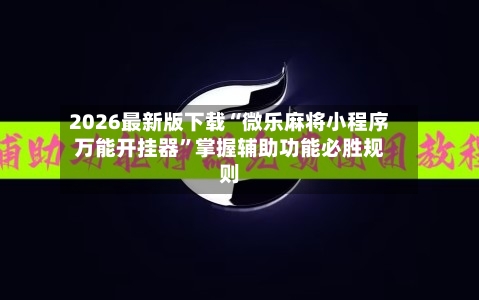 2026最新版下载“微乐麻将小程序万能开挂器”掌握辅助功能必胜规则