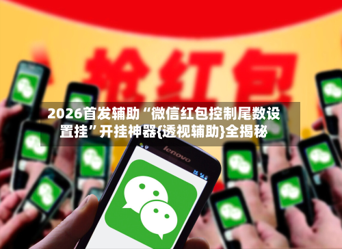 2026首发辅助“微信红包控制尾数设置挂”开挂神器{透视辅助}全揭秘-第2张图片