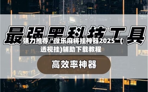 强力推荐“微乐麻将挂神器2025”(透视挂)辅助下载教程-第3张图片