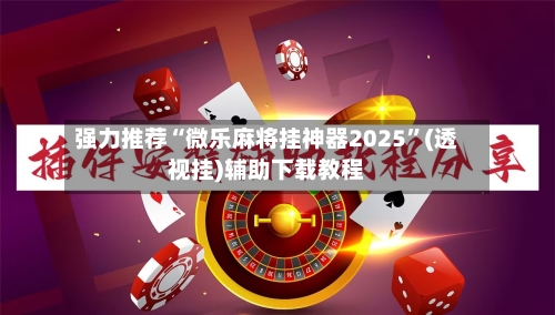 强力推荐“微乐麻将挂神器2025	”(透视挂)辅助下载教程-第2张图片