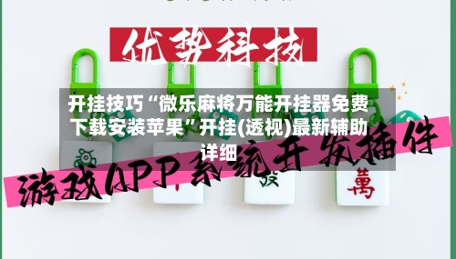 开挂技巧“微乐麻将万能开挂器免费下载安装苹果”开挂(透视)最新辅助详细-第3张图片