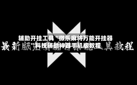 辅助开挂工具“微乐麻将万能开挂器”科技辅助神器手机版教程
